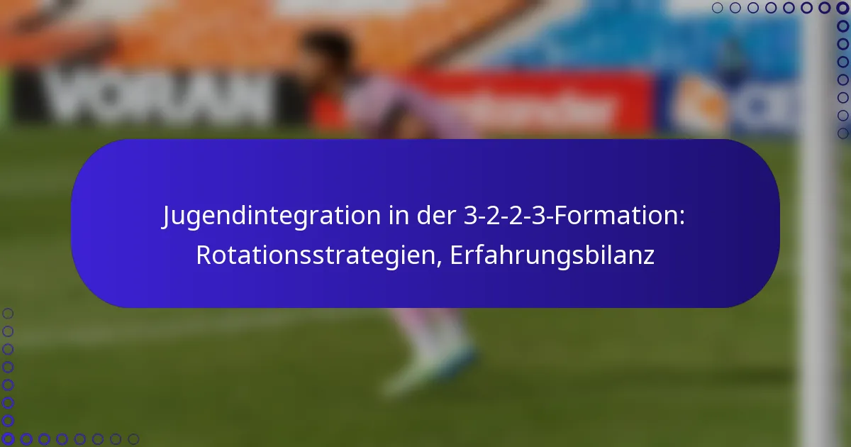 Jugendintegration in der 3-2-2-3-Formation: Rotationsstrategien, Erfahrungsbilanz
