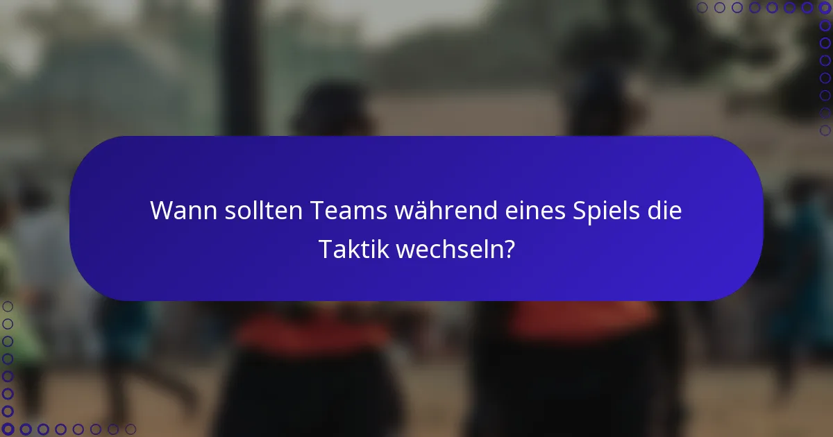 Wann sollten Teams während eines Spiels die Taktik wechseln?