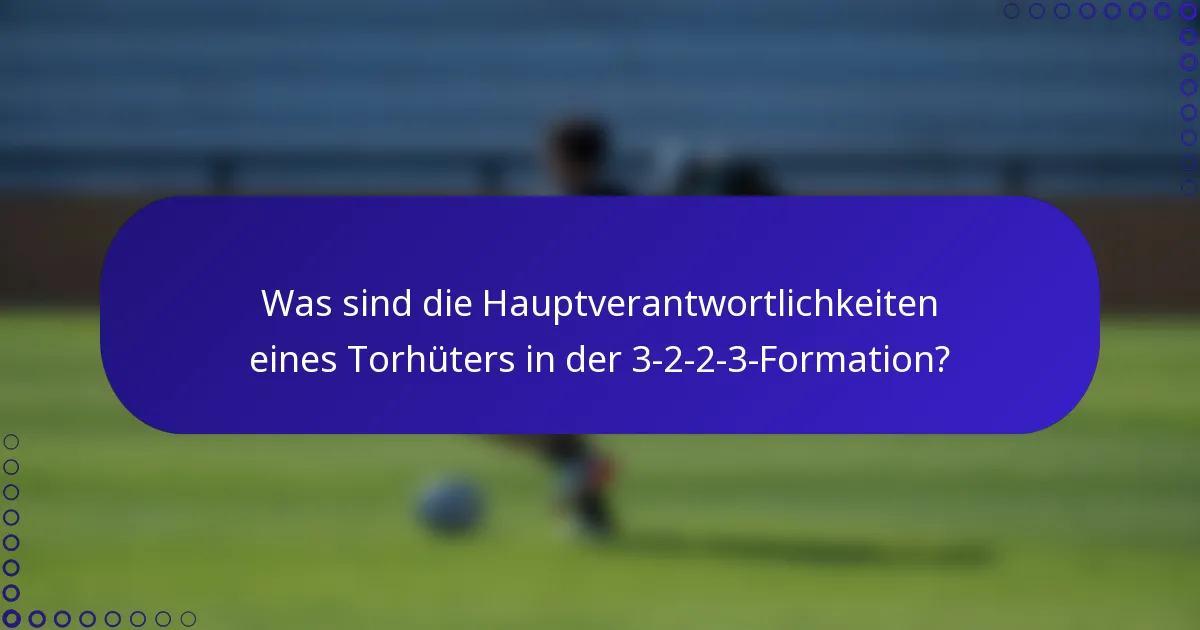 Was sind die Hauptverantwortlichkeiten eines Torhüters in der 3-2-2-3-Formation?