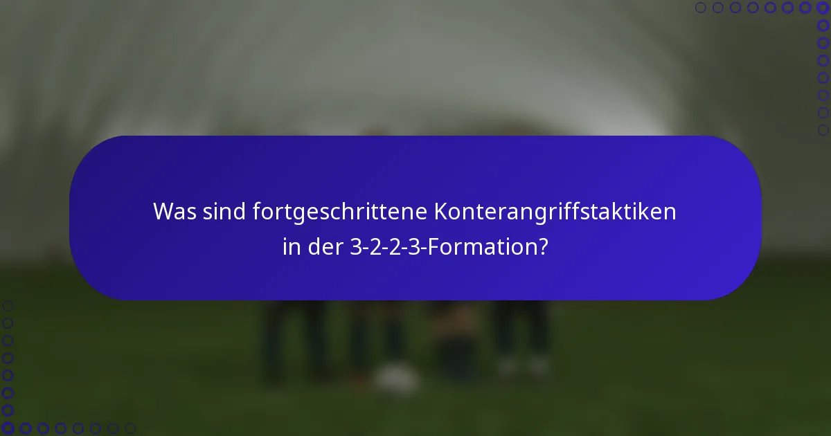 Was sind fortgeschrittene Konterangriffstaktiken in der 3-2-2-3-Formation?