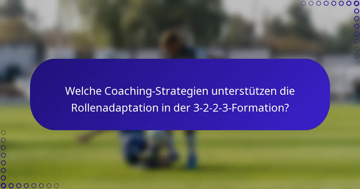 Welche Coaching-Strategien unterstützen die Rollenadaptation in der 3-2-2-3-Formation?