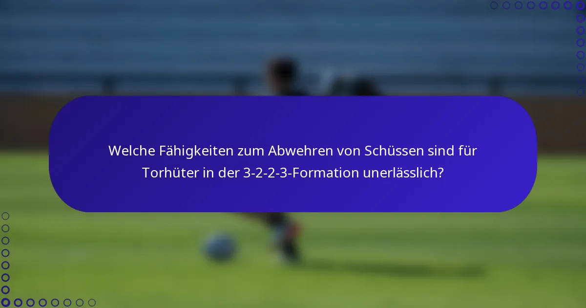 Welche Fähigkeiten zum Abwehren von Schüssen sind für Torhüter in der 3-2-2-3-Formation unerlässlich?