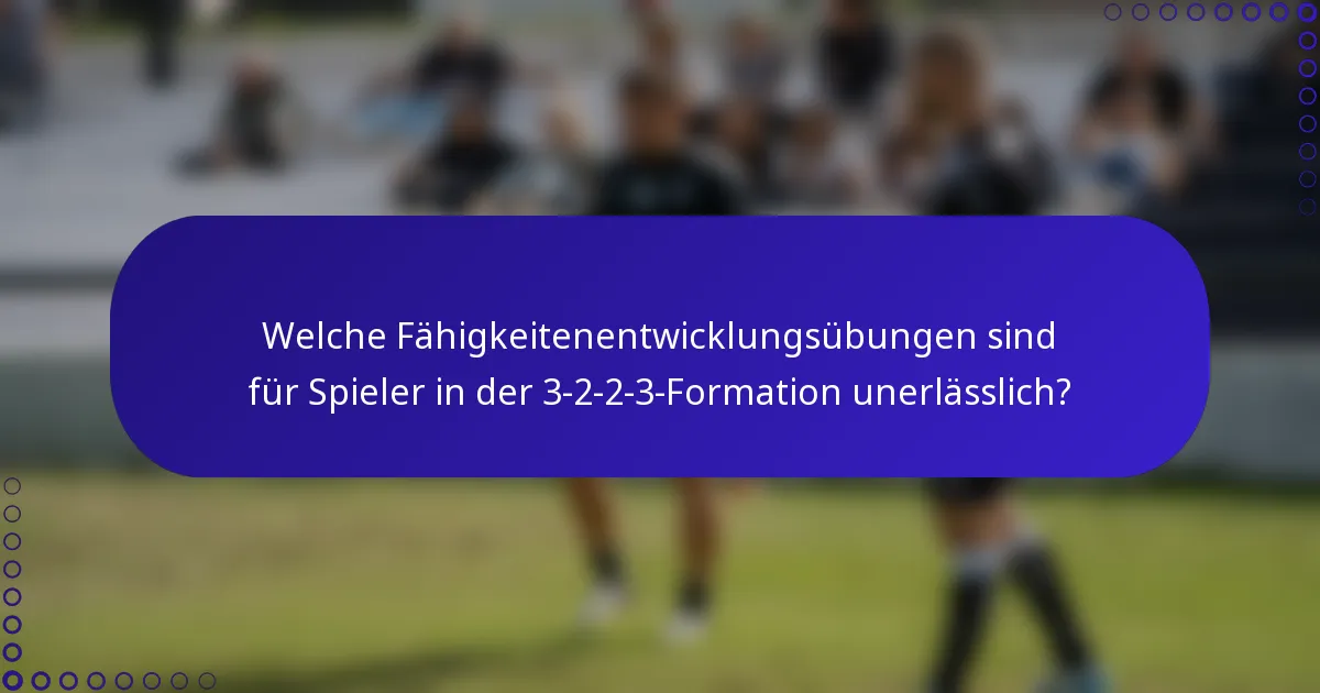 Welche Fähigkeitenentwicklungsübungen sind für Spieler in der 3-2-2-3-Formation unerlässlich?