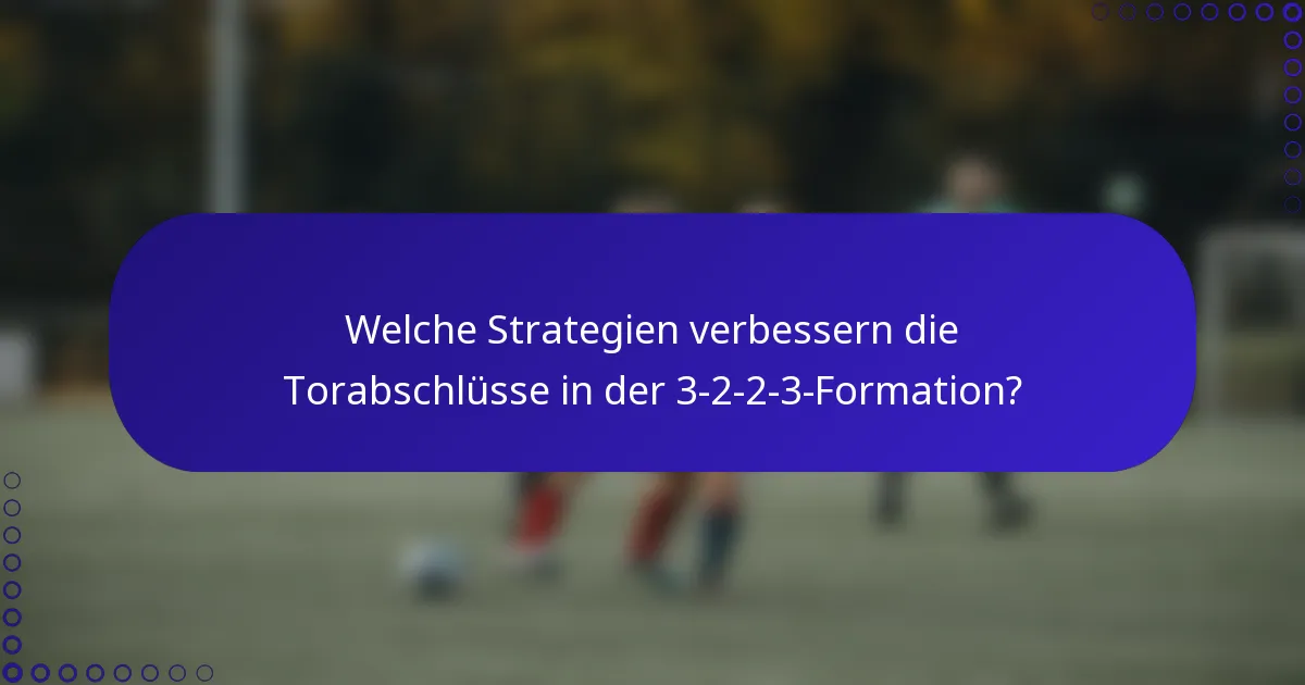 Welche Strategien verbessern die Torabschlüsse in der 3-2-2-3-Formation?