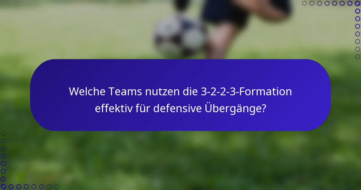 Welche Teams nutzen die 3-2-2-3-Formation effektiv für defensive Übergänge?