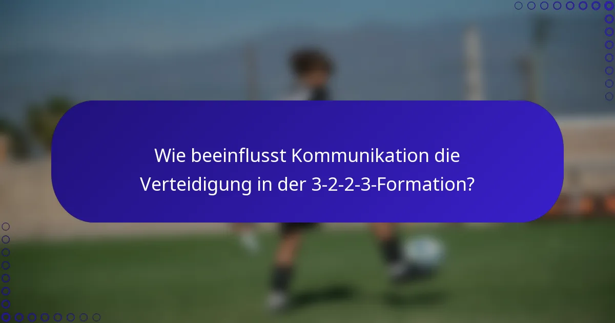Wie beeinflusst Kommunikation die Verteidigung in der 3-2-2-3-Formation?