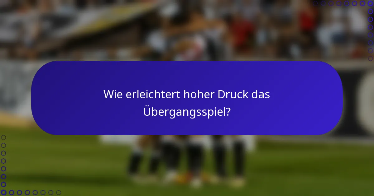 Wie erleichtert hoher Druck das Übergangsspiel?