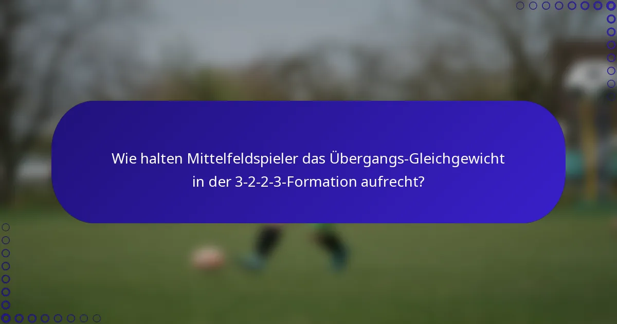 Wie halten Mittelfeldspieler das Übergangs-Gleichgewicht in der 3-2-2-3-Formation aufrecht?