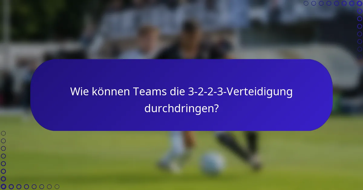 Wie können Teams die 3-2-2-3-Verteidigung durchdringen?