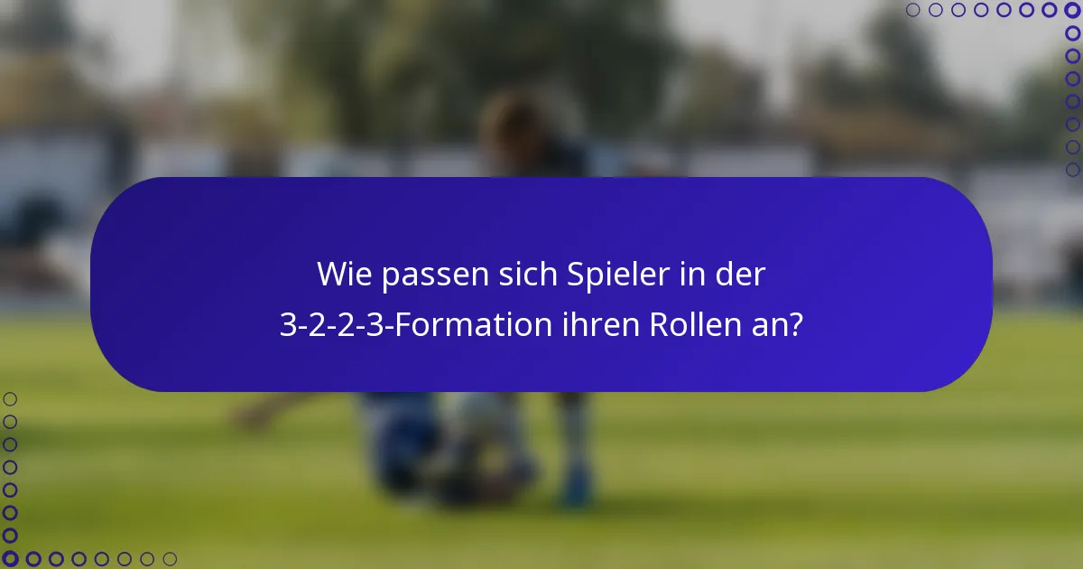 Wie passen sich Spieler in der 3-2-2-3-Formation ihren Rollen an?