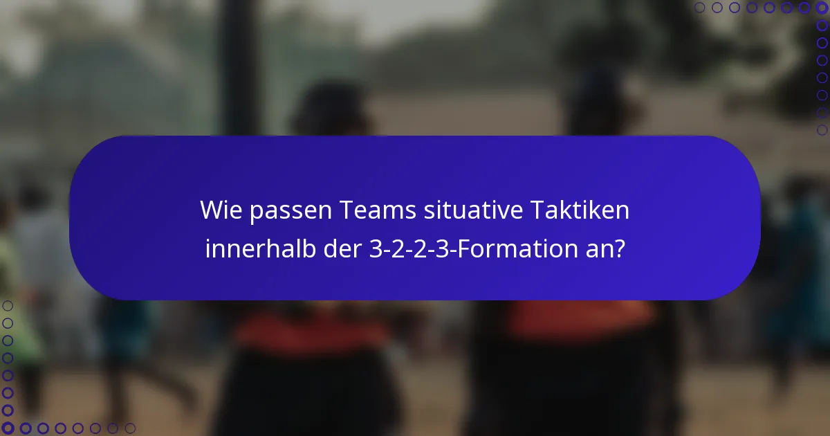 Wie passen Teams situative Taktiken innerhalb der 3-2-2-3-Formation an?