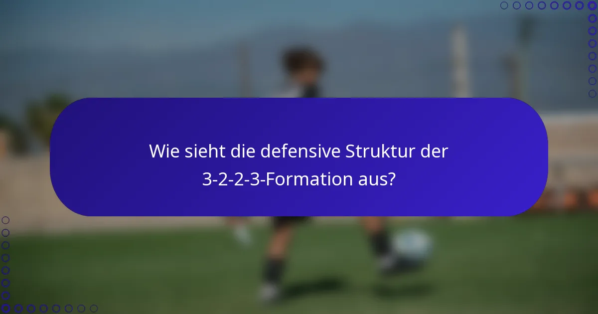 Wie sieht die defensive Struktur der 3-2-2-3-Formation aus?