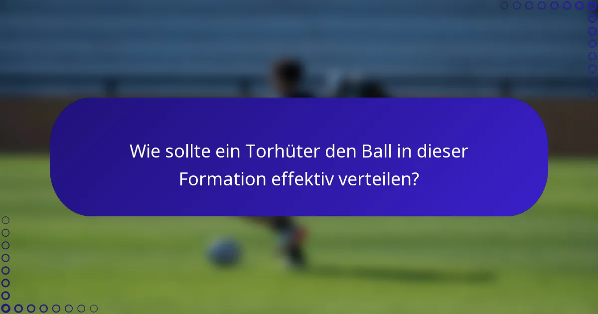 Wie sollte ein Torhüter den Ball in dieser Formation effektiv verteilen?