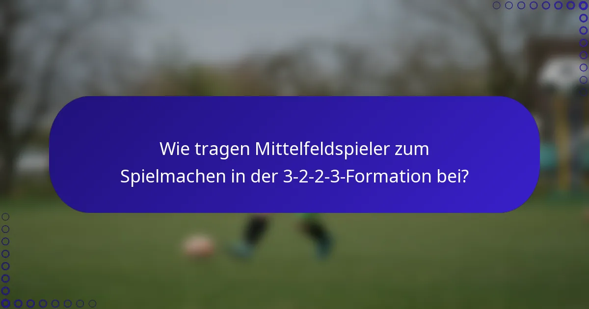Wie tragen Mittelfeldspieler zum Spielmachen in der 3-2-2-3-Formation bei?