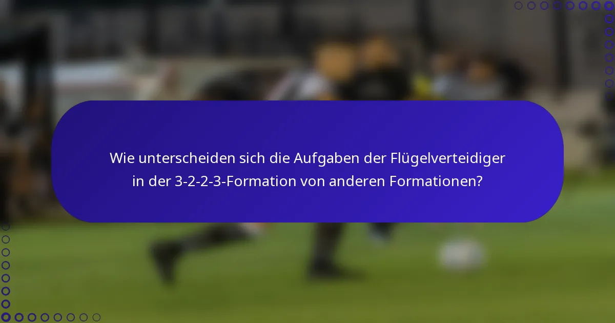 Wie unterscheiden sich die Aufgaben der Flügelverteidiger in der 3-2-2-3-Formation von anderen Formationen?
